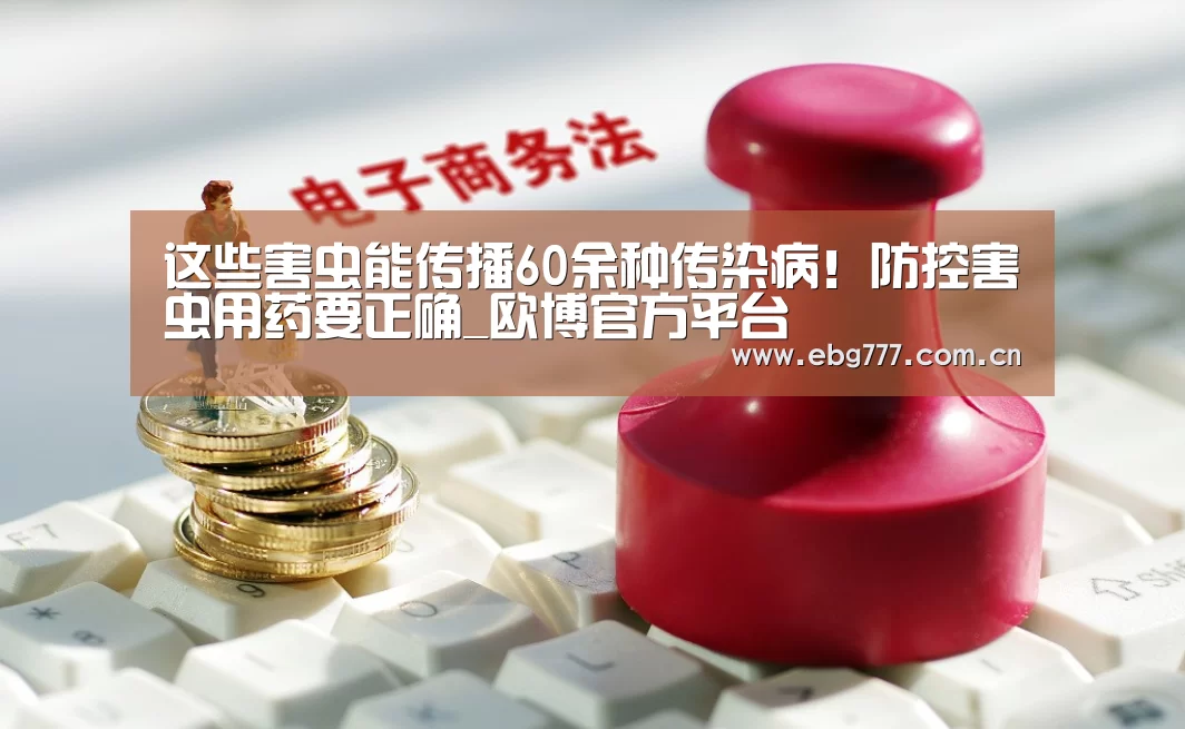 这些害虫能传播60余种传染病!防控害虫用药要正确_欧博官方平台(图1) 欧博官方平台