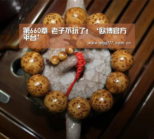 第660章 老子不玩了!‘欧博官方平台’(图2) 欧博登入