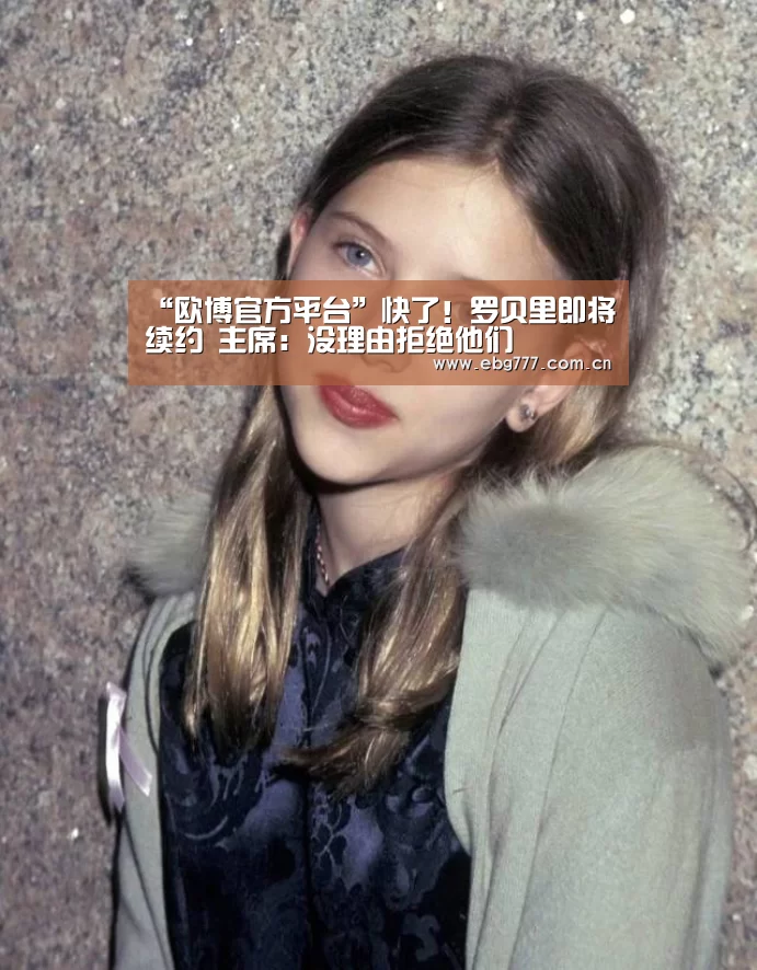 “欧博官方平台”快了!罗贝里即将续约 主席:没理由拒绝他们(图2) 欧博官网