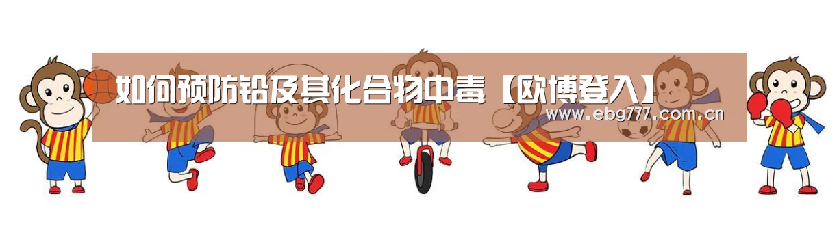 如何预防铅及其化合物中毒【欧博登入】(图1) 欧博游戏