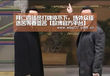 拜仁四球员打牌停不下,场外众球迷苦等要签名【欧博官方平台】(图2) 欧博登入