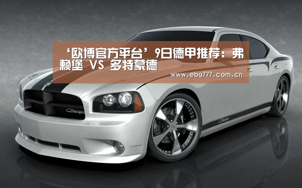 ‘欧博官方平台’9日德甲推荐:弗赖堡 VS 多特蒙德(图1) 欧博游戏