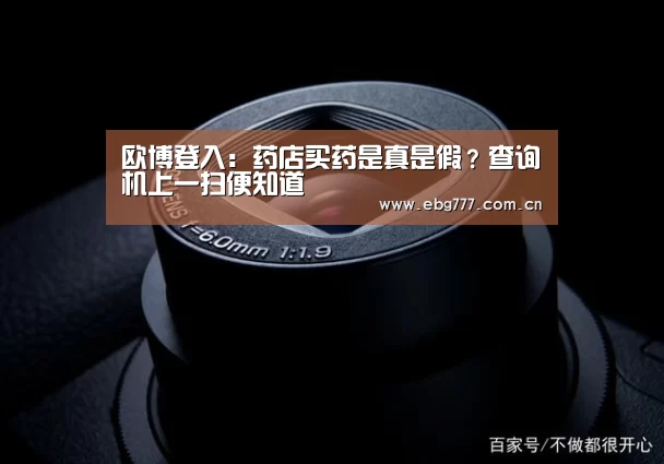 欧博登入:药店买药是真是假?查询机上一扫便知道(图3) 欧博游戏