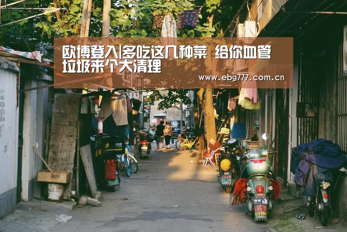 欧博登入|多吃这几种菜 给你血管垃圾来个大清理(图2) 欧博官网