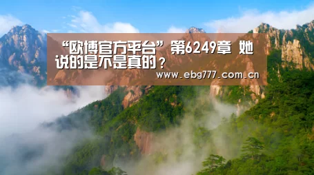 “欧博官方平台”第6249章 她说的是不是真的?(图2) 欧博游戏