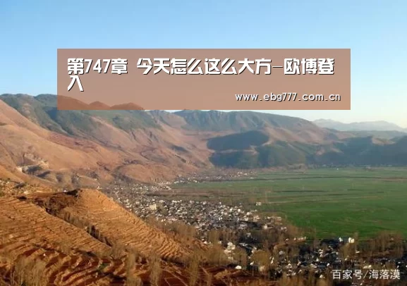 第747章 今天怎么这么大方-欧博登入(图1) 欧博官方平台